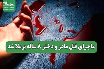  ماجرای قتل مادر و دختر 8 ساله برملا شد