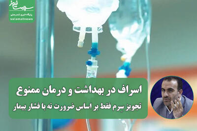  اسراف در بهداشت و درمان ممنوع / تجویز سِرم فقط بر اساس ضرورت نه با فشار بیمار