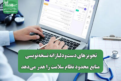  تجویزهای دست‌ودلبازانه نسخه‌نویسی منابع محدود نظام سلامت را هدر می‌دهد