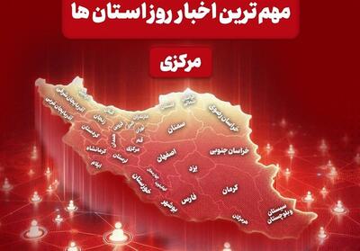  نگاهی به مهم‌ترین اخبا‌ر استان مرکزی در نوزدهم اردیبهشت‌ماه - تسنیم