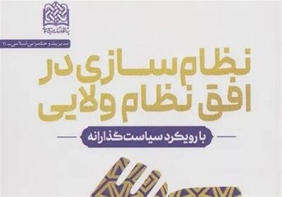  کتاب نظام‌سازی در افق نظام ولایی: با رویکرد سیاست‌گذارانه رونمایی شد - تسنیم