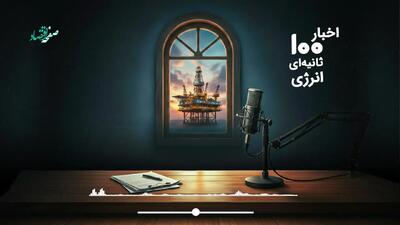  مهمترین اخبار نفت و انرژی در پادکست ۱۰۰ ثانیه ای امروز پنجشنبه ۲۴ اردیبهشت ۱۴۰۵