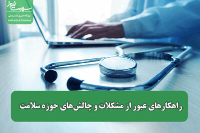  راهکارهای عبور از مشکلات و چالش‌های حوزه سلامت