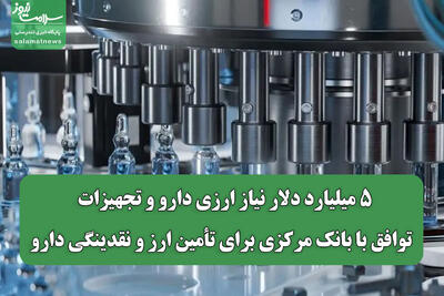  ۵ میلیارد دلار نیاز ارزی دارو و تجهیزات / توافق با بانک مرکزی برای تأمین ارز و نقدینگی دارو