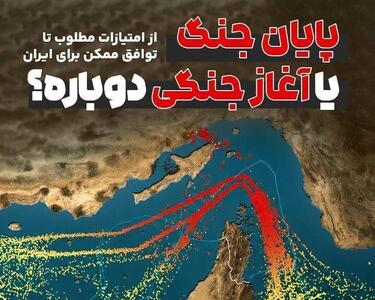  پایان جنگ یا آغاز جنگی دوباره؟از امتیازات مطلوب تا توافق ممکن برای ایران