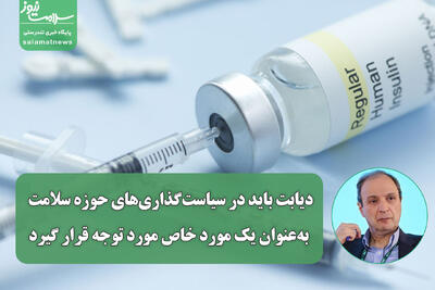  دیابت باید در سیاست‌گذاری‌های حوزه سلامت به‌عنوان یک مورد خاص مورد توجه قرار گیرد