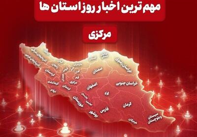  نگاهی به مهم‌ترین اخبا‌ر استان مرکزی در 28 اردیبهشت‌ماه - تسنیم
