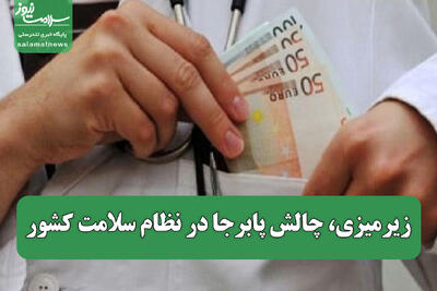  زیرمیزی، چالش پابرجا در نظام سلامت کشور