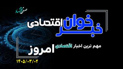  خبرخوان اقتصادی؛ مهم ترین اخبار اقتصادی امروز شنبه ۲ خرداد ۱۴۰۵