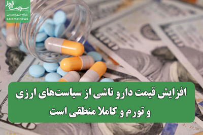  افزایش قیمت دارو ناشی از سیاست‌های ارزی و تورم و کاملا منطقی است