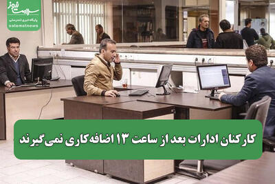  کارکنان ادارات بعد از ساعت ۱۳ اضافه‌کاری نمی‌گیرند