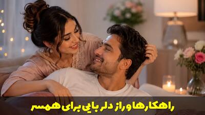  راهکارها و راز دلربایی برای همسر | چگونه برای شوهرم دلبری کنم؟