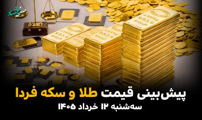  پیش بینی قیمت طلا و سکه فردا سه شنبه ۱۲ خرداد ۱۴۰۵ + تحلیل بازار طلا و سکه امروز | طلا رو به کجا می رود؟