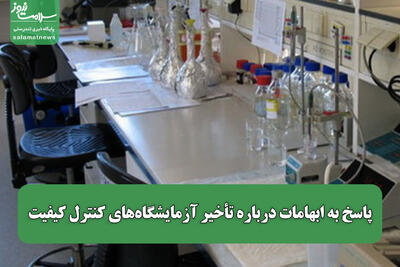  پاسخ به ابهامات درباره تأخیر آزمایشگاه‌های کنترل کیفیت