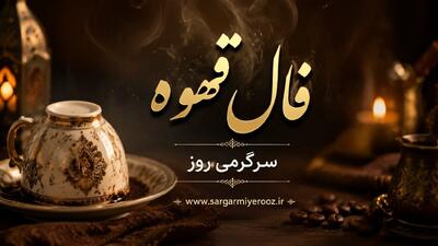  فال قهوه امروز | فال قهوه امروز جمعه ۱۴ خرداد