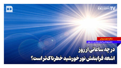 در چه ساعاتی از روز اشعه فرابنفش نور خورشید خطرناکتر است؟