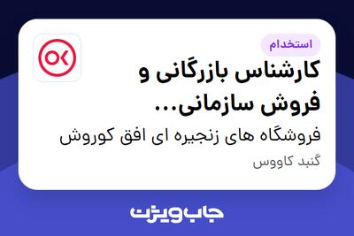  استخدام کارشناس بازرگانی و فروش سازمانی (گنبدکاووس) در فروشگاه های زنجیره ای افق کوروش