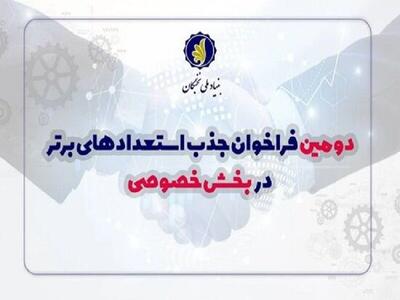 آغاز دومین فراخوان شناسایی و جذب استعدادهای برتر در بخش خصوصی