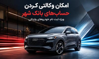  امکان وکالتی کردن حساب برای ثبت نام خودروهای وارداتی جدید در بانک شهر فراهم شد