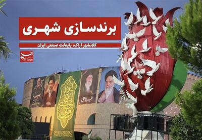  برندسازی شهری؛محور سند 20ساله اراک برای جذب سرمایه‌گذار و گردشگر - تسنیم