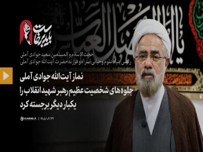 نماز آیتالله جوادی آملی جلوههای شخصیت عظیم رهبر شهید انقلاب را یکبار دیگر برجسته کرد