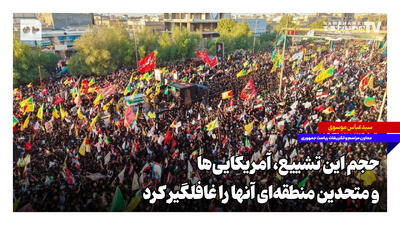  حجم این تشییع، آمریکایی‌ها و متحدین منطقه‌ای آنها را غافلگیر کرد