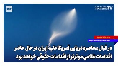  در قبال محاصره دریایی آمریکا علیه ایران در حال حاضر اقدامات نظامی موثرتر از اقدامات حقوقی خواهد بود