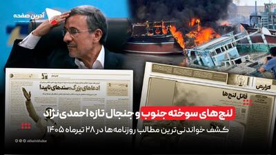  لنج‌های سوخته جنوب و جنجال تازه احمدی‌نژاد در روزنامه‌های 28 تیرماه 1405
