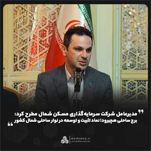  مدیرعامل شرکت سرمایه‌گذاری مسکن شمال مطرح کرد: برج ساحلی هچیرود؛ نماد تثبیت و توسعه در نوار ساحلی شمال کشور