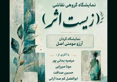  نمایشگاه گروهی «زیستِ اثر» برگزار می‌شود