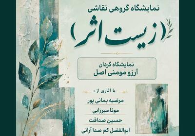  «زیستِ اثر» روایت زندگی از دریچه رنگ و بوم افتتاح شد