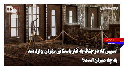 آسیبی که در جنگ به آثار باستانی تهران وارد شد، به چه میزان است؟