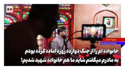 خانوادهام را از جنگ دوازده روزه آماده کرده بودم | به مادرم میگفتم شاید ما هم خانواده شهید شدیم