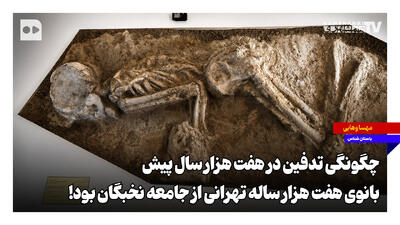  چگونگی تدفین در هفت هزار سال پیش؛ بانوی هفت هزار ساله تهرانی از جامعه نخبگان بود