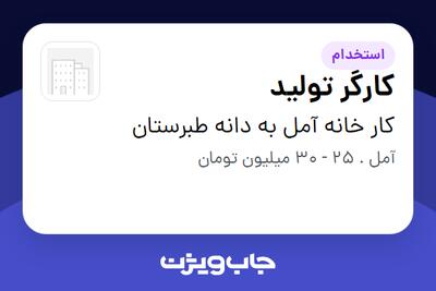  استخدام کارگر تولید - آقا در کار خانه آمل به دانه طبرستان
