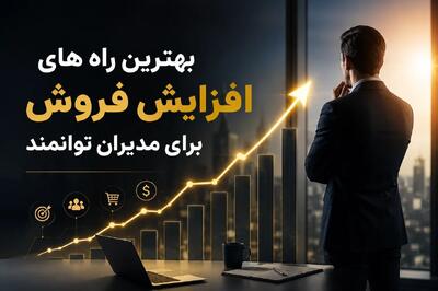  بهترین راه های افزایش فروش برای مدیران توانمند