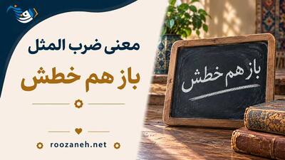  معنی ضرب المثل باز هم خطش / معنی لغوی، حکایت و انشای این ضرب المثل قدیمی