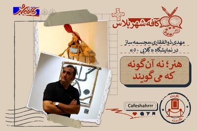  «کافه شهر پلاس»: گذری بر نمایشگاه حجم «گلابی ۵۰» مهدی ذوالفقاری | هنر؛ نه آن‌گونه که می‌گویند