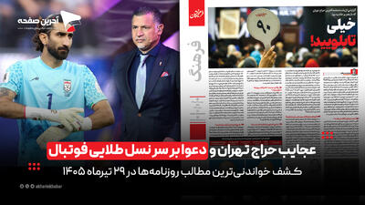  عجایب حراج تهران و دعوا بر سر نسل طلایی فوتبال در روزنامه‌های 29 تیرماه 1405