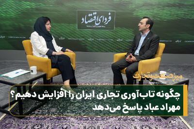 چگونه تاب‌آوری تجاری ایران را افزایش دهیم؟ مهراد عباد پاسخ می‌دهد