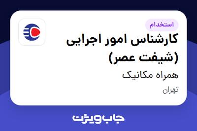  استخدام کارشناس امور اجرایی (شیفت عصر) - آقا در همراه مکانیک