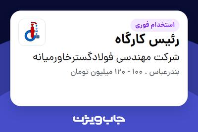  استخدام رئیس کارگاه - آقا در شرکت مهندسی فولادگسترخاورمیانه