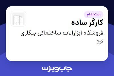 استخدام کارگر ساده - آقا در فروشگاه ابزارالات ساختمانی بیگلری