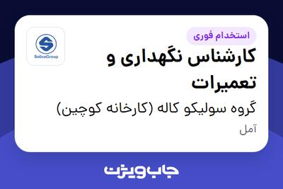  استخدام کارشناس نگهداری و تعمیرات - آقا در گروه سولیکو کاله (کارخانه کوچین)