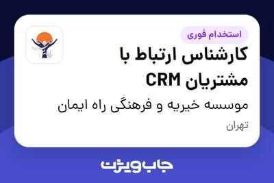  استخدام کارشناس ارتباط با مشتریان CRM در موسسه خیریه و فرهنگی راه ایمان