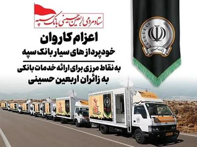  اعزام کاروان خودرویی خودپردازهای سیار بانک سپه جهت ارائه خدمات بانکی به زائران اربعین حسینی