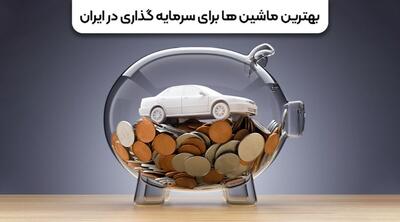 بهترین ماشین ها برای سرمایه گذاری در ایران