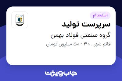 استخدام سرپرست تولید - آقا در گروه صنعتی فولاد بهمن