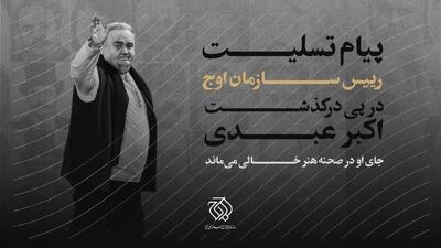  پیام تسلیت رییس سازمان اوج در پی درگذشت اکبر عبدی/ جای او در صحنه هنر خالی می‌ماند