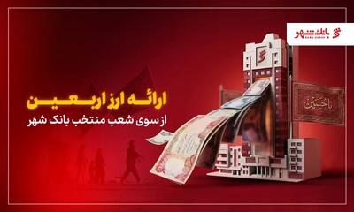  بانک شهر ارز اربعین زائران را تأمین می‌کند